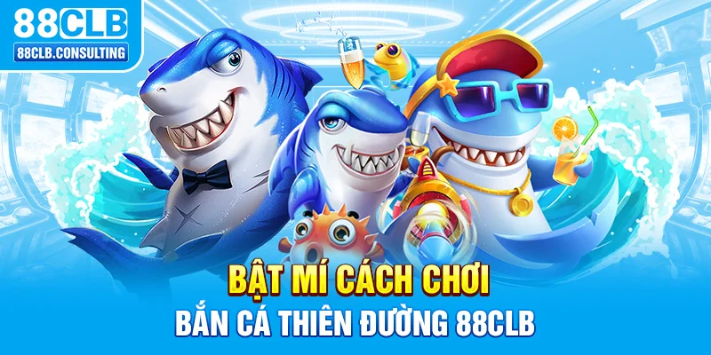 Bật mí cách chơi Bắn Cá Thiên Đường 88CLB