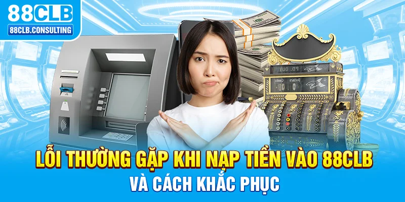 Lỗi thường gặp khi nạp tiền vào 88CLB và cách khắc phục