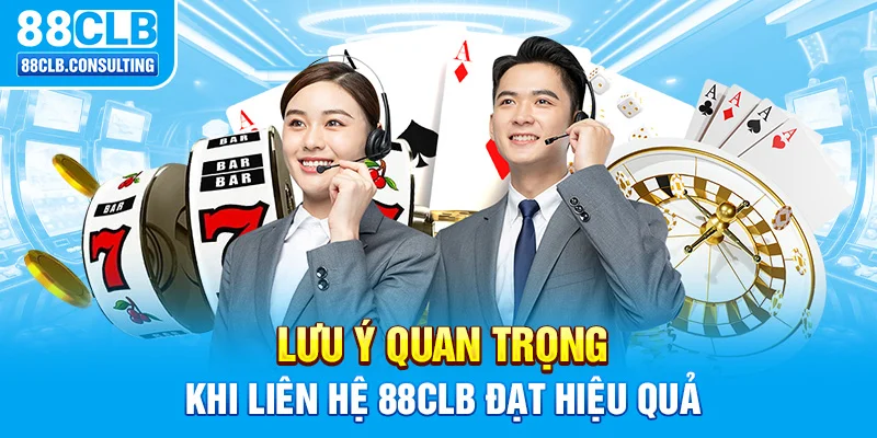 Lưu ý quan trọng khi liên hệ 88CLB đạt hiệu quả