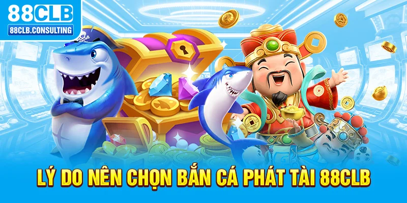 Lý do nên chọn Bắn Cá Phát Tài 88CLB