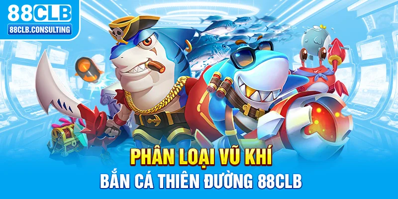 Phân loại vũ khí Bắn Cá Thiên Đường 88CLB